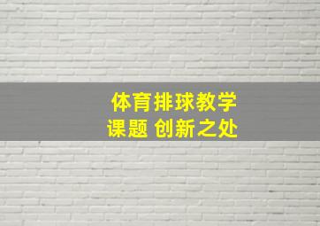 体育排球教学课题 创新之处